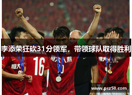 李添荣狂砍31分领军，带领球队取得胜利