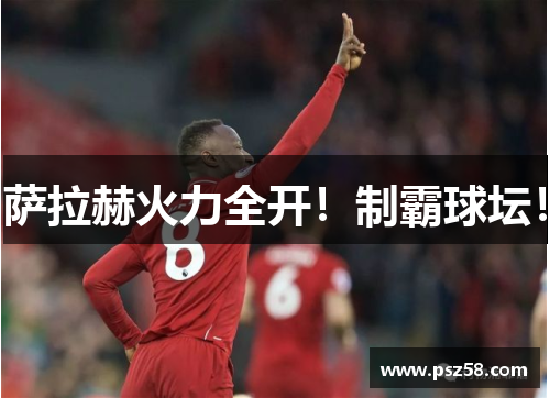 萨拉赫火力全开！制霸球坛！