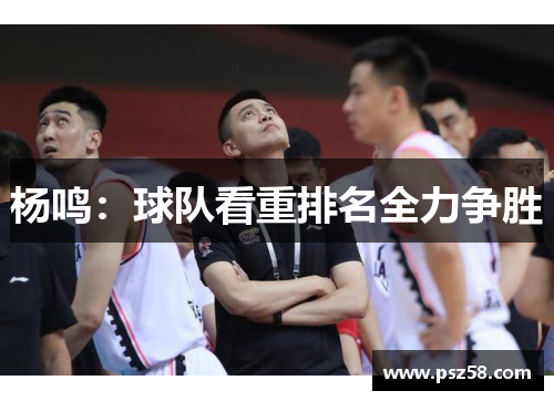 杨鸣：球队看重排名全力争胜
