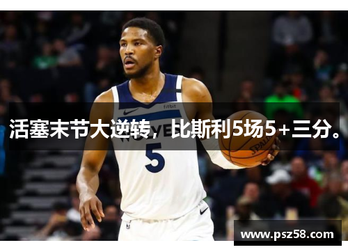 活塞末节大逆转,比斯利5场5+三分。